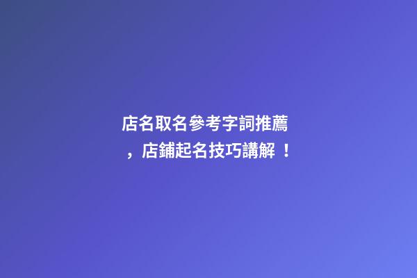 店名取名參考字詞推薦，店鋪起名技巧講解！-第1張-店鋪起名-玄機派
